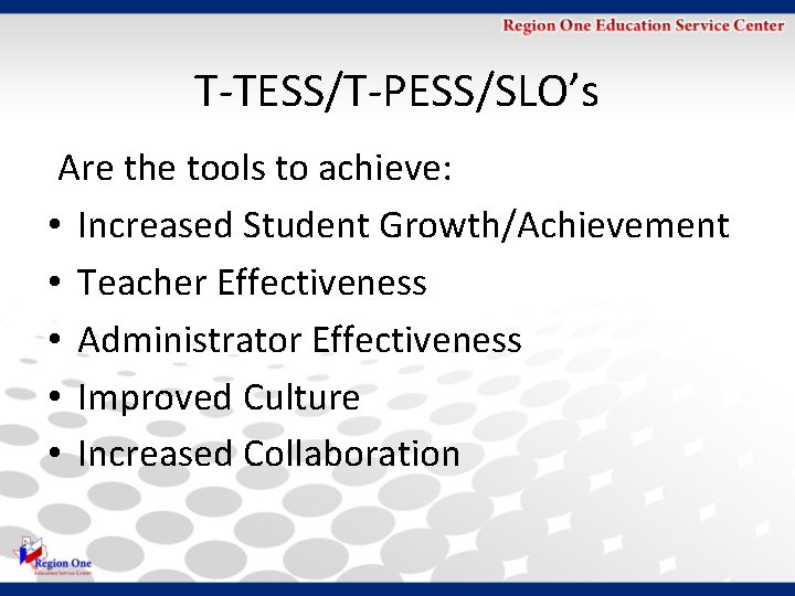 T-TESS/T-PESS/SLO’s Are the tools to achieve: • Increased Student Growth/Achievement • Teacher Effectiveness •