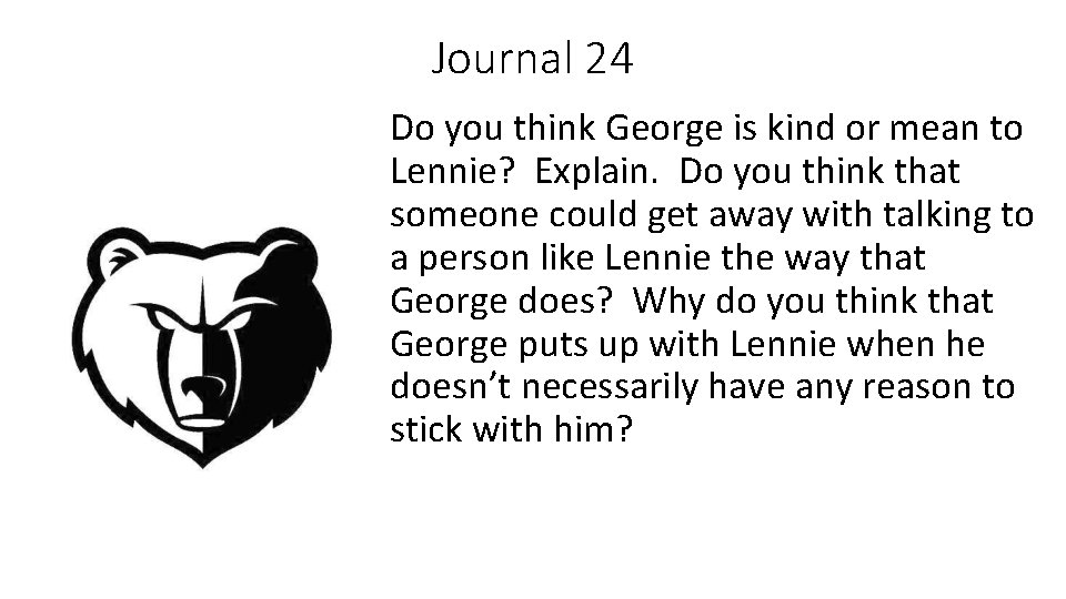 Journal 24 Do you think George is kind or mean to Lennie? Explain. Do