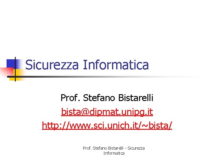 Sicurezza Informatica Prof. Stefano Bistarelli bista@dipmat. unipg. it http: //www. sci. unich. it/~bista/ Prof.