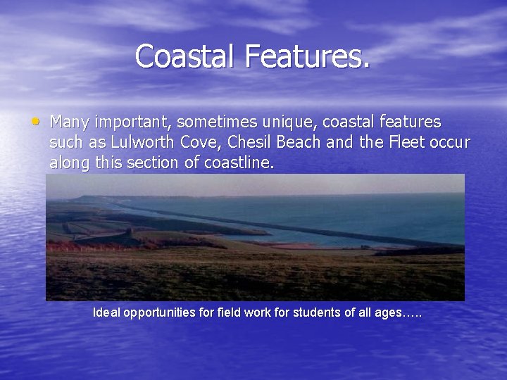 Coastal Features. • Many important, sometimes unique, coastal features such as Lulworth Cove, Chesil