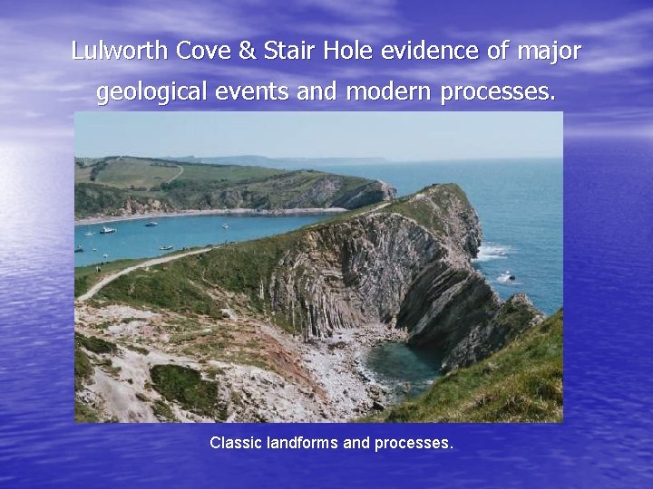 Lulworth Cove & Stair Hole evidence of major geological events and modern processes. Classic