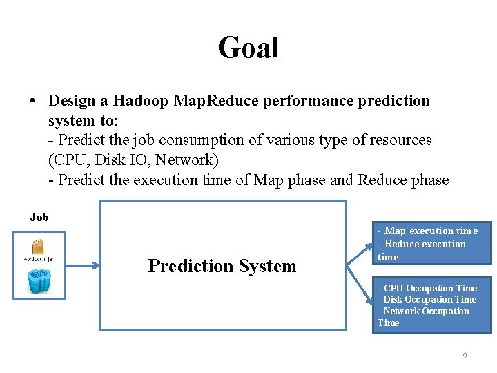 Goal • Design a Hadoop Map. Reduce performance prediction system to: - Predict the