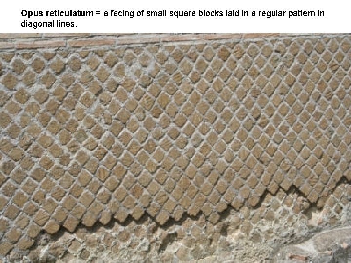 Opus reticulatum = a facing of small square blocks laid in a regular pattern