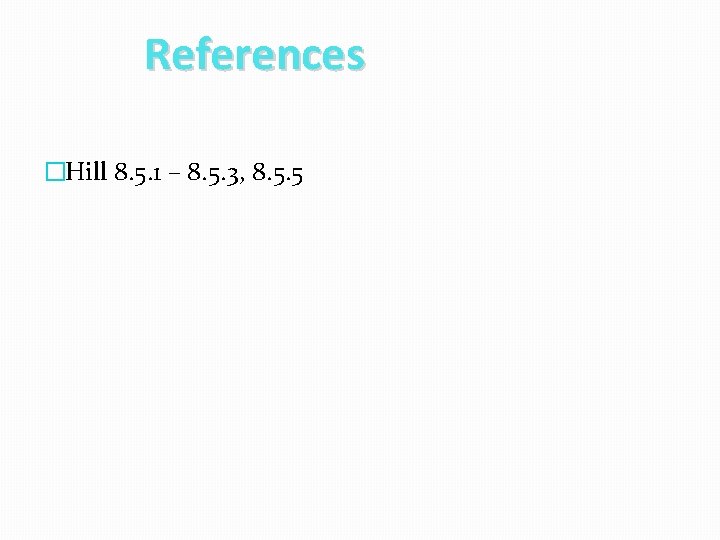 References �Hill 8. 5. 1 – 8. 5. 3, 8. 5. 5 