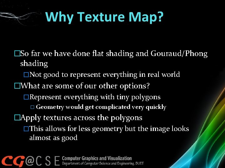 Why Texture Map? �So far we have done flat shading and Gouraud/Phong shading �Not