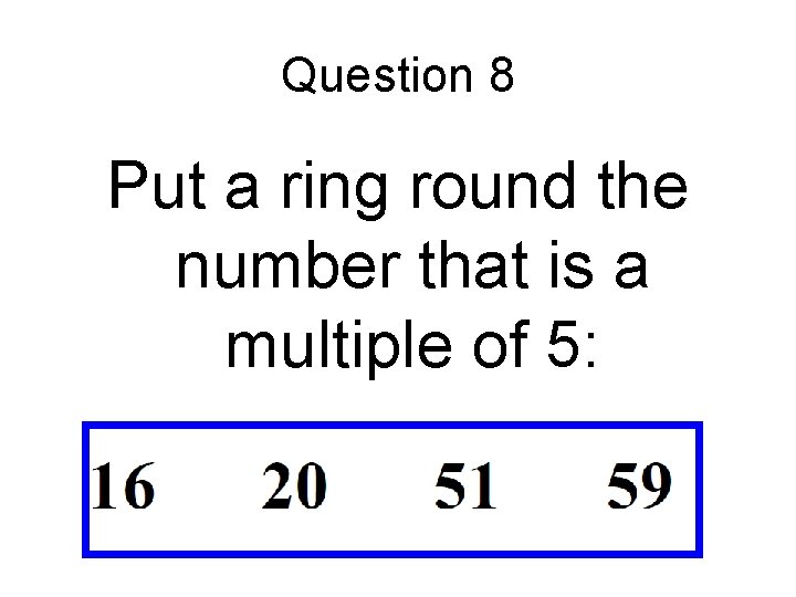 Question 8 Put a ring round the number that is a multiple of 5: