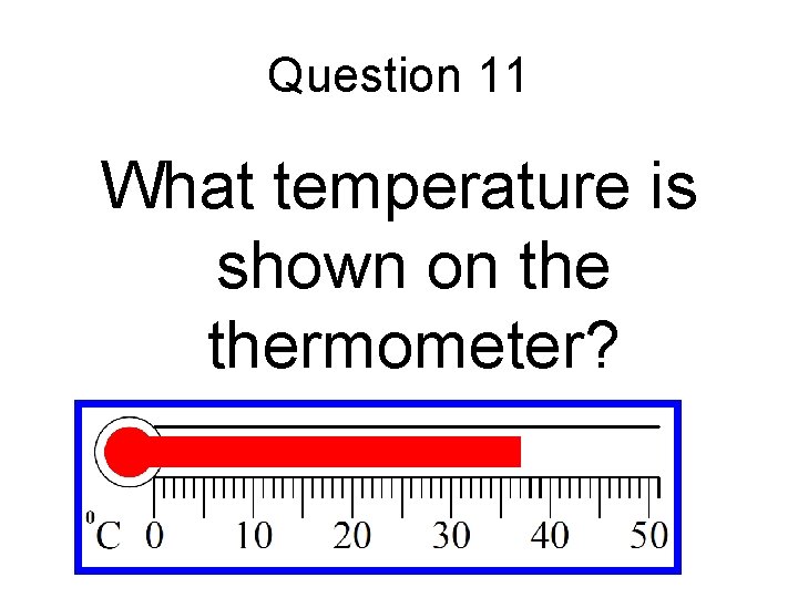 Question 11 What temperature is shown on thermometer? 