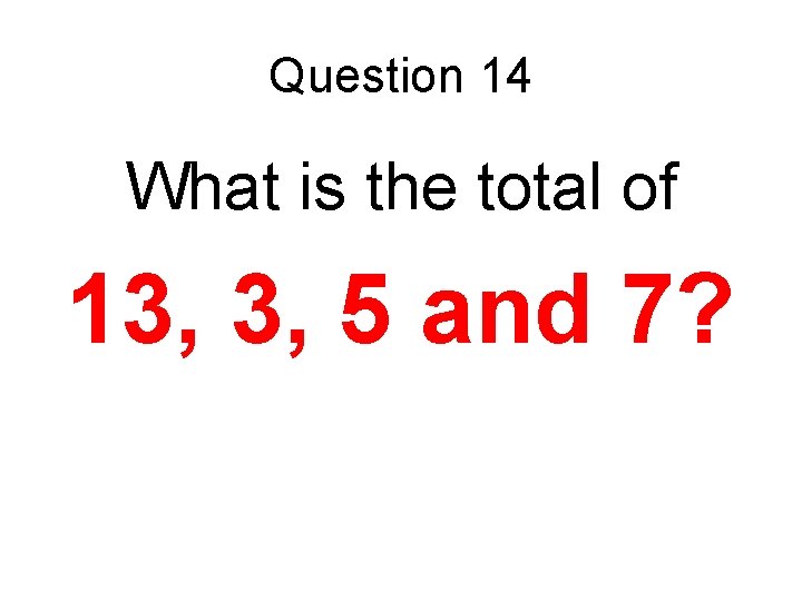 Question 14 What is the total of 13, 3, 5 and 7? 