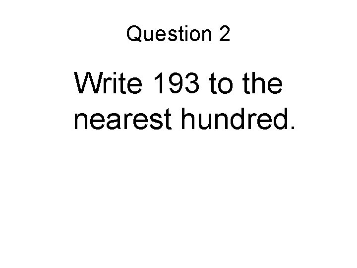 Question 2 Write 193 to the nearest hundred. 