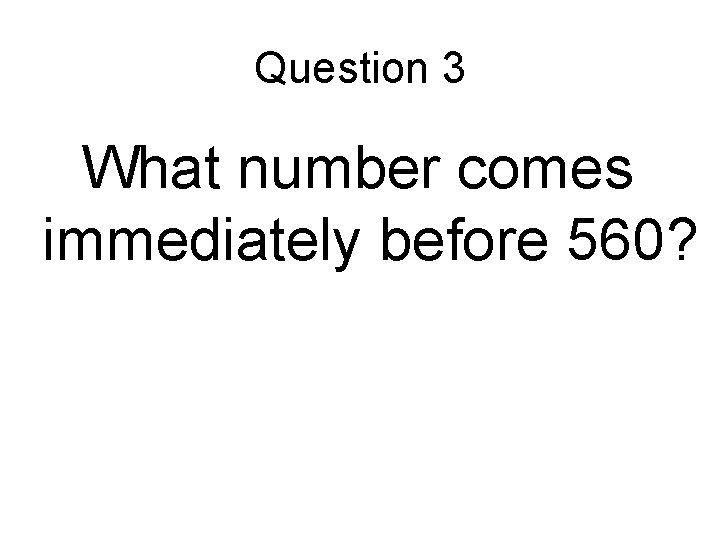 Question 3 What number comes immediately before 560? 