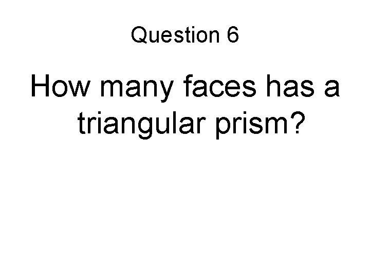 Question 6 How many faces has a triangular prism? 