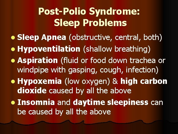 Post-Polio Syndrome: Sleep Problems l Sleep Apnea (obstructive, central, both) l Hypoventilation (shallow breathing)
