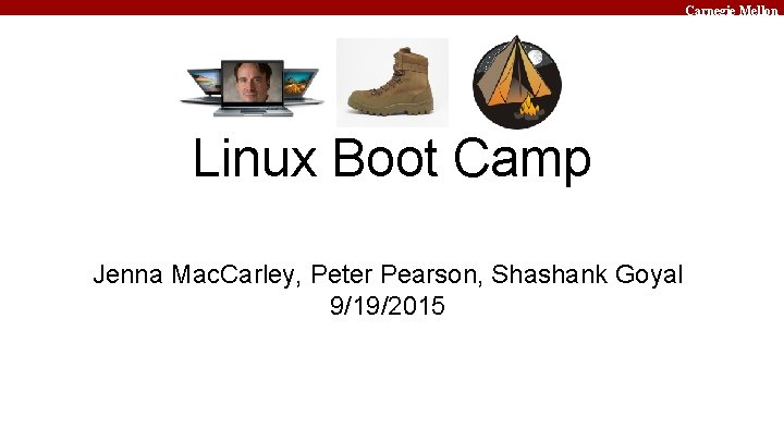 Carnegie Mellon Linux Boot Camp Jenna Mac. Carley, Peter Pearson, Shashank Goyal 9/19/2015 