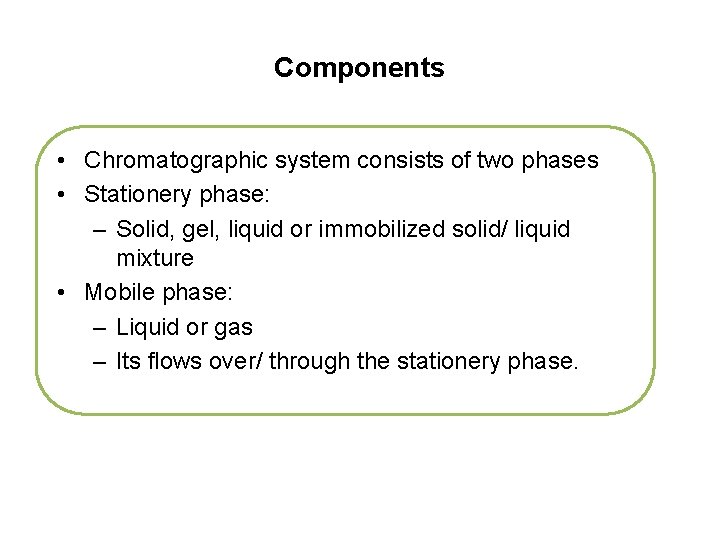 Components • Chromatographic system consists of two phases • Stationery phase: – Solid, gel,