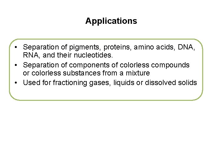 Applications • Separation of pigments, proteins, amino acids, DNA, RNA, and their nucleotides. •