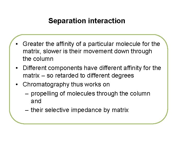 Separation interaction • Greater the affinity of a particular molecule for the matrix, slower