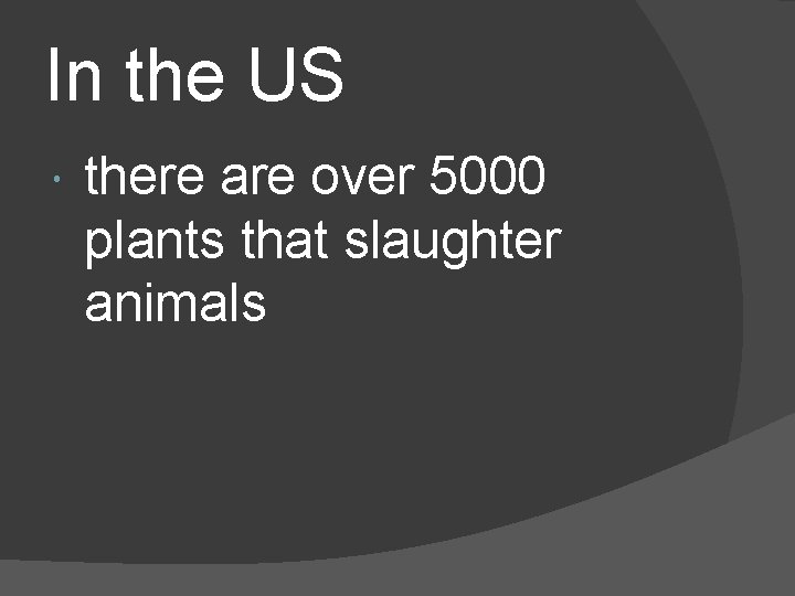 In the US there are over 5000 plants that slaughter animals In the US there are over 5000 plants that slaughter animals