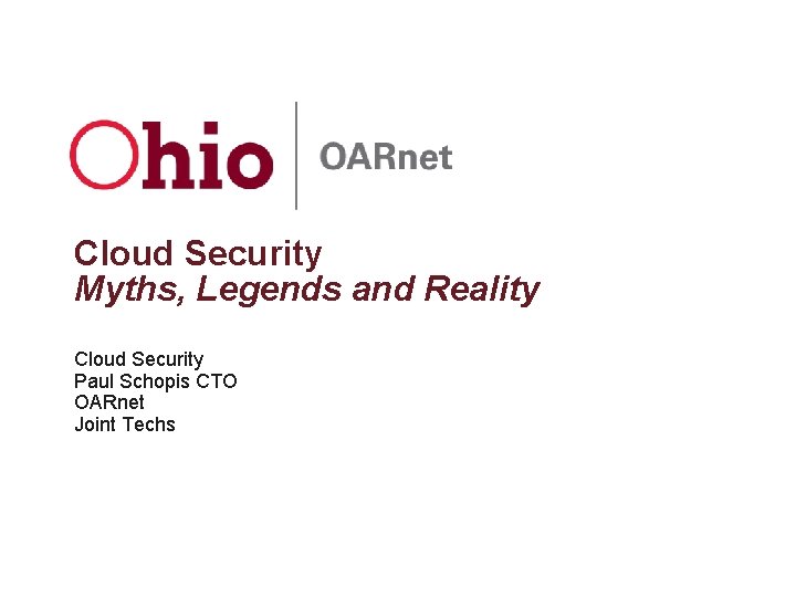 Cloud Security Myths, Legends and Reality Cloud Security Paul Schopis CTO OARnet Joint Techs