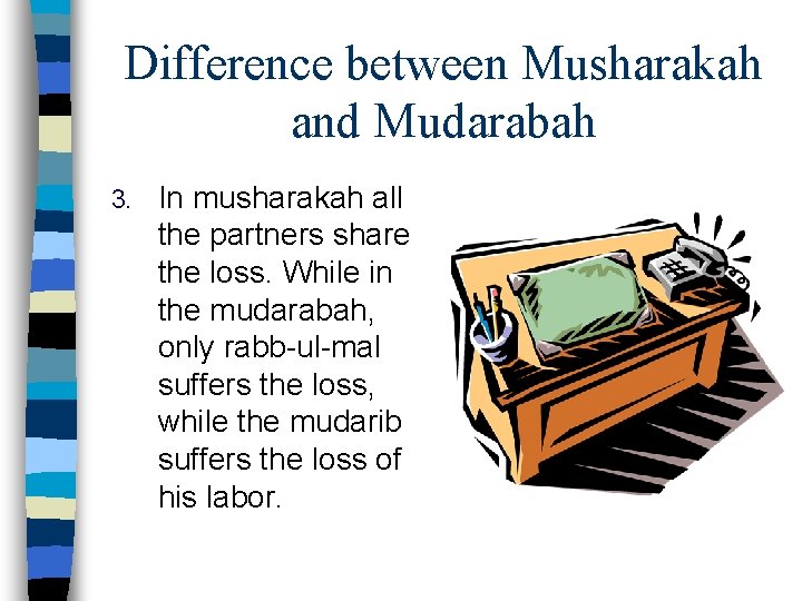 Difference between Musharakah and Mudarabah 3. In musharakah all the partners share the loss.