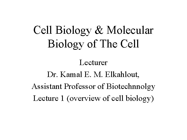 Cell Biology & Molecular Biology of The Cell Lecturer Dr. Kamal E. M. Elkahlout,