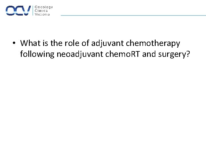  • What is the role of adjuvant chemotherapy following neoadjuvant chemo. RT and