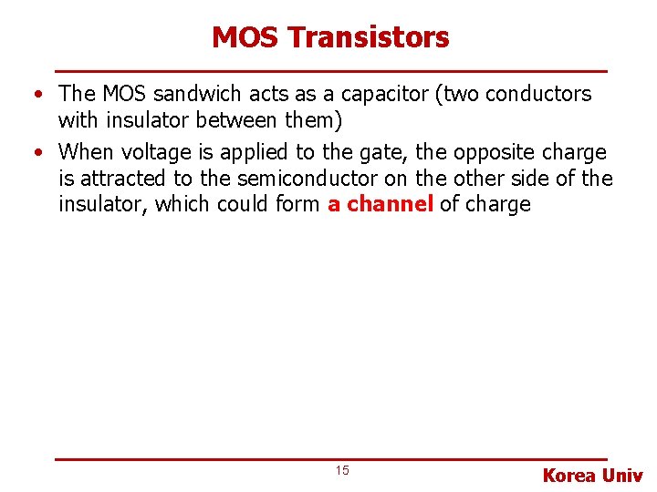 MOS Transistors • The MOS sandwich acts as a capacitor (two conductors with insulator