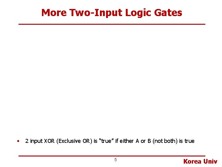 More Two-Input Logic Gates • 2 input XOR (Exclusive OR) is “true” if either