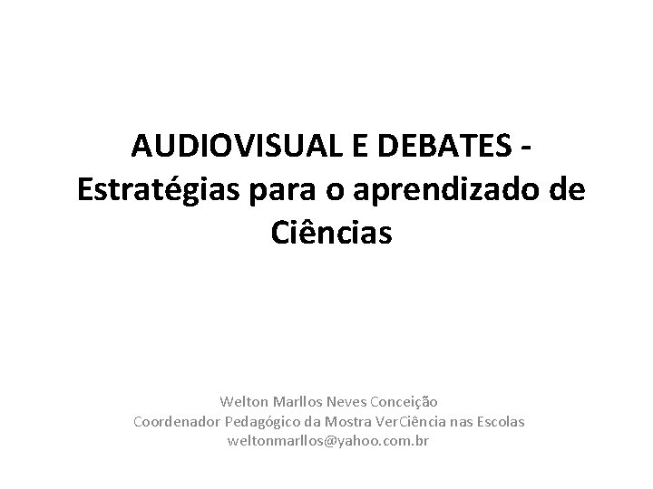 AUDIOVISUAL E DEBATES Estratégias para o aprendizado de Ciências Welton Marllos Neves Conceição Coordenador