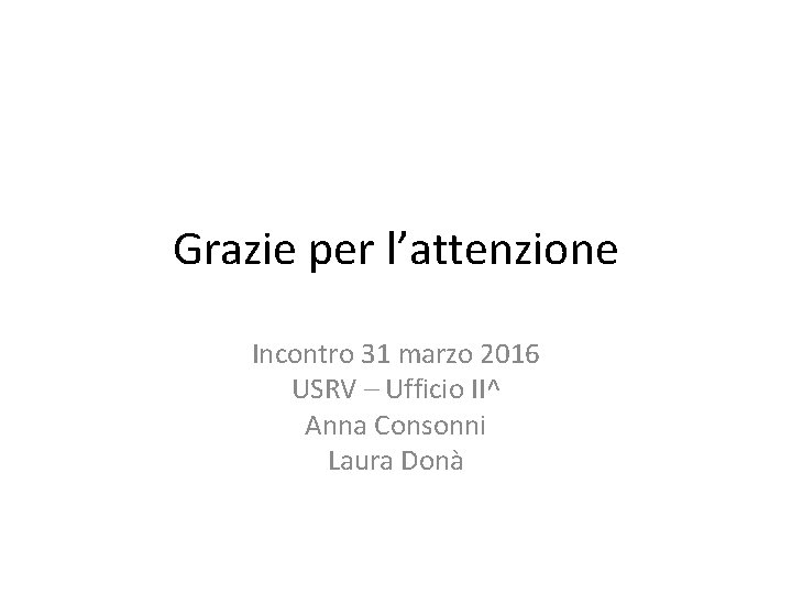 Grazie per l’attenzione Incontro 31 marzo 2016 USRV – Ufficio II^ Anna Consonni Laura