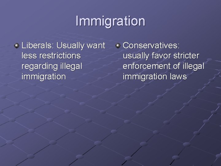 Immigration Liberals: Usually want less restrictions regarding illegal immigration Conservatives: usually favor stricter enforcement