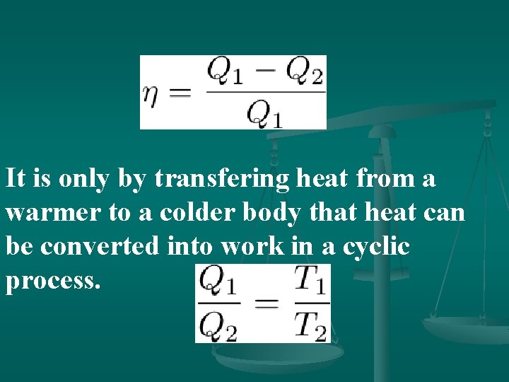 It is only by transfering heat from a warmer to a colder body that