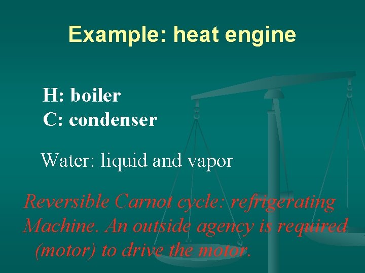 Example: heat engine H: boiler C: condenser Water: liquid and vapor Reversible Carnot cycle: