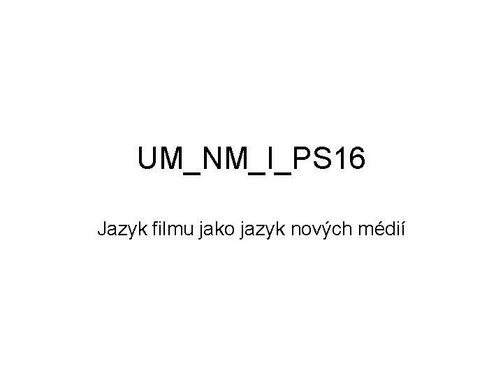 UM_NM_I_PS 16 Jazyk filmu jako jazyk nových médií 