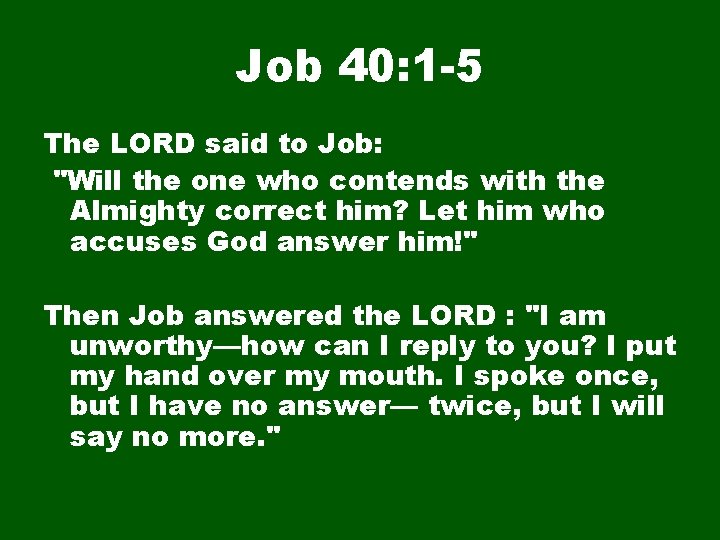 Job 40: 1 -5 The LORD said to Job: "Will the one who contends