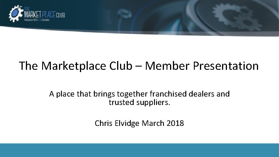 The Marketplace Club – Member Presentation A place that brings together franchised dealers and