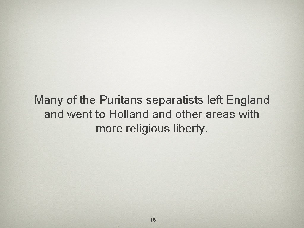 Many of the Puritans separatists left England went to Holland other areas with more