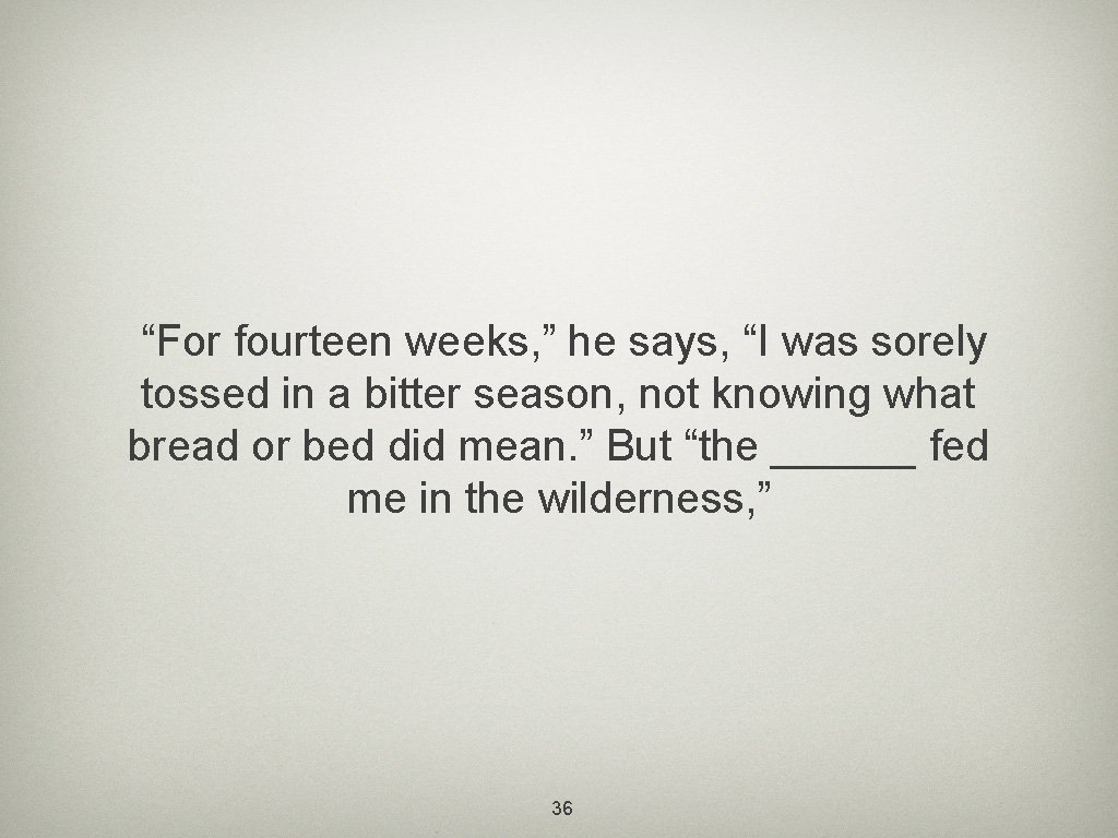 “For fourteen weeks, ” he says, “I was sorely tossed in a bitter season,