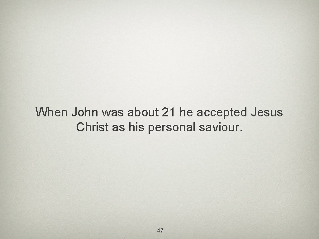 When John was about 21 he accepted Jesus Christ as his personal saviour. 47