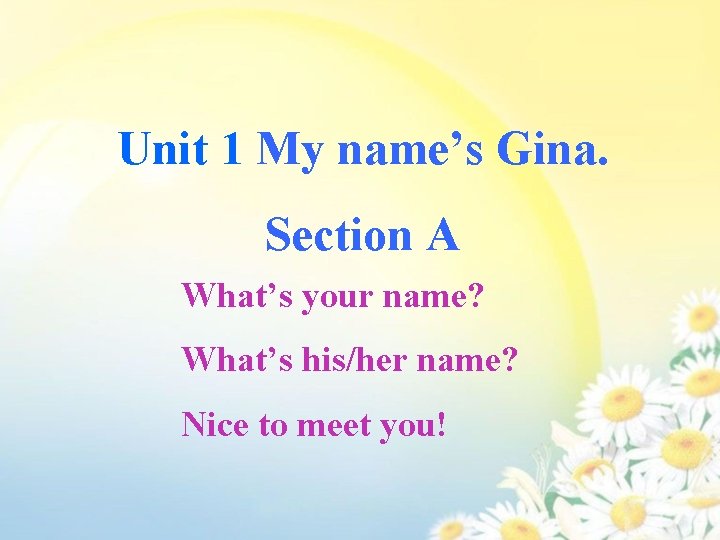 Unit 1 My name’s Gina. Section A What’s your name? What’s his/her name? Nice
