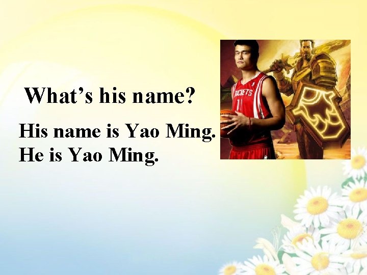 What’s his name? His name is Yao Ming. He is Yao Ming. 