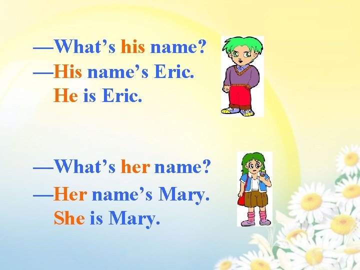 —What’s his name? —His name’s Eric. He is Eric. —What’s her name? —Her name’s