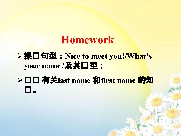 Homework Ø 操� 句型：Nice to meet you!/What’s your name? 及其� 型； Ø �� 有关last