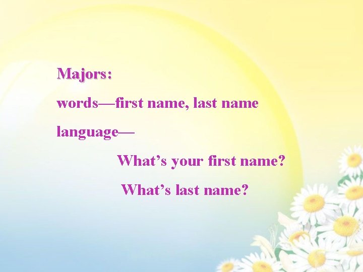 Majors: words—first name, last name language— What’s your first name? What’s last name? 