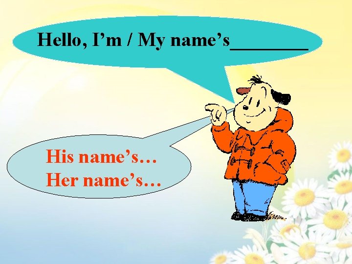 Hello, I’m / My name’s____ His name’s… Her name’s… 