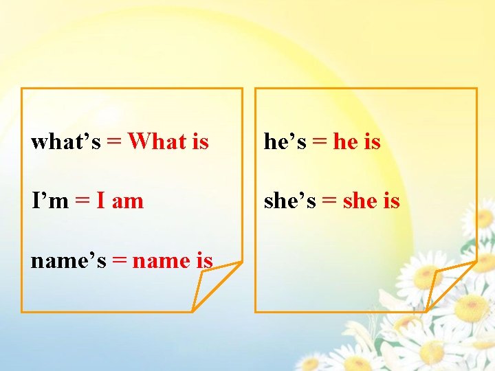 what’s = What is he’s = he is I’m = I am she’s =