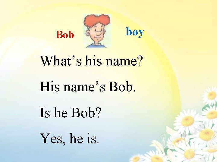 Bob boy What’s his name? His name’s Bob. Is he Bob? Yes, he is.