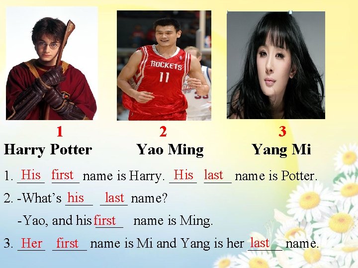 1 Harry Potter 2 Yao Ming 3 Yang Mi His first His ____ last