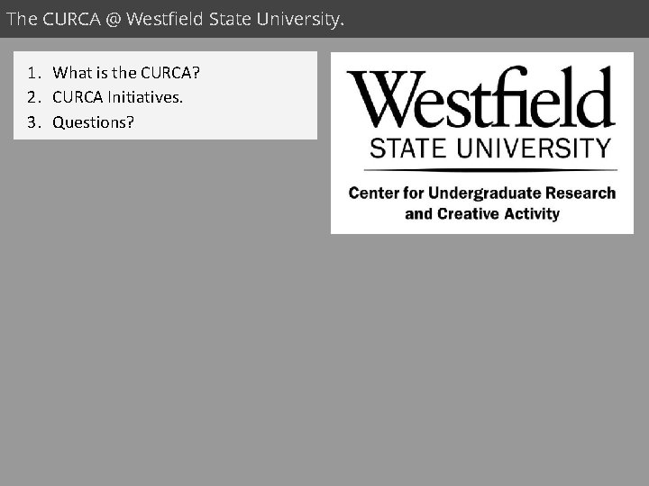 The CURCA @ Westfield State University. 1. What is the CURCA? 2. CURCA Initiatives.