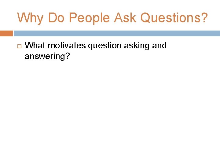 Why Do People Ask Questions? What motivates question asking and answering? 