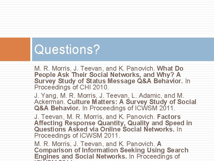 Questions? M. R. Morris, J. Teevan, and K. Panovich. What Do People Ask Their